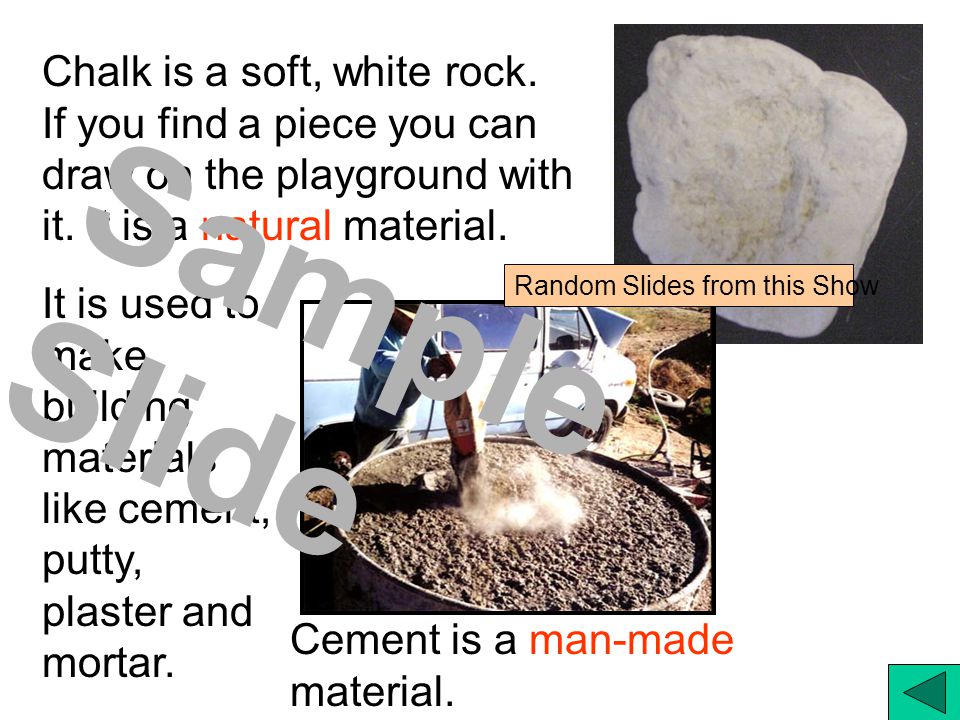 Chalk is a soft, white rock. If you find a piece you can draw on the playground with it.