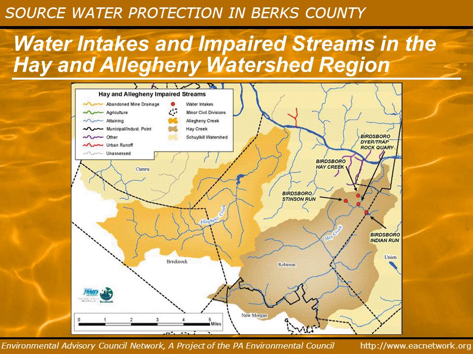 SOURCE WATER PROTECTION IN BERKS COUNTY Environmental Advisory Council Network, A Project of the PA Environmental Council Water Intakes and Impaired Streams in the Hay and Allegheny Watershed Region