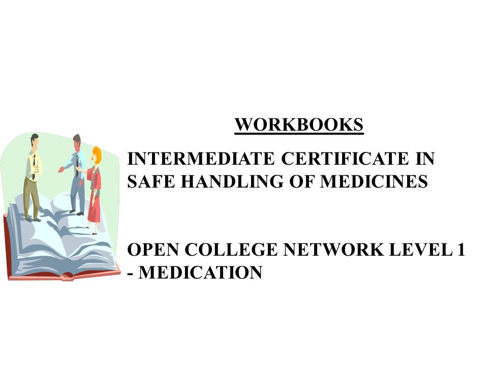 WORKBOOKS INTERMEDIATE CERTIFICATE IN SAFE HANDLING OF MEDICINES OPEN COLLEGE NETWORK LEVEL 1 - MEDICATION