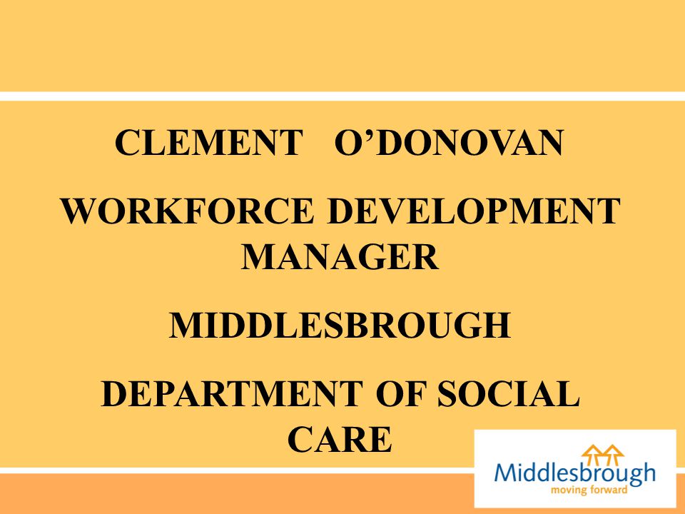 CLEMENT O’DONOVAN WORKFORCE DEVELOPMENT MANAGER MIDDLESBROUGH DEPARTMENT OF SOCIAL CARE