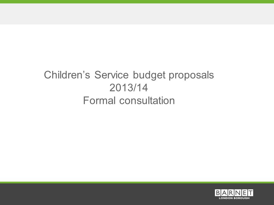 1 Children’s Service budget proposals 2013/14 Formal consultation