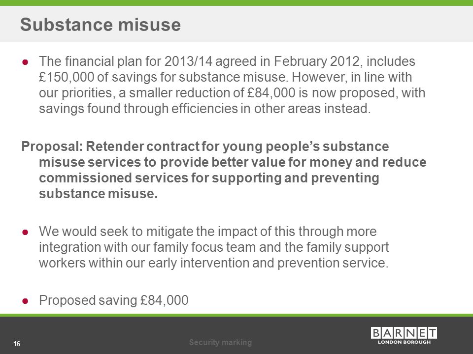 16Security marking 16 Substance misuse ●The financial plan for 2013/14 agreed in February 2012, includes £150,000 of savings for substance misuse.