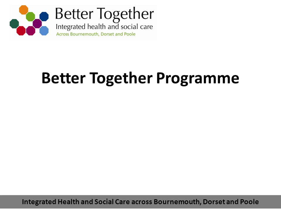 Integrated Health and Social Care across Bournemouth, Dorset and Poole Better Together Programme