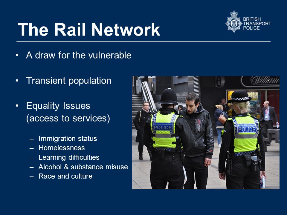 The Rail Network A draw for the vulnerable Transient population Equality Issues (access to services) –Immigration status –Homelessness –Learning difficulties –Alcohol & substance misuse –Race and culture