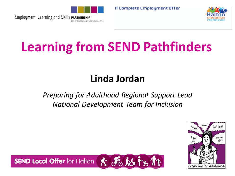 Learning from SEND Pathfinders Linda Jordan Preparing for Adulthood Regional Support Lead National Development Team for Inclusion