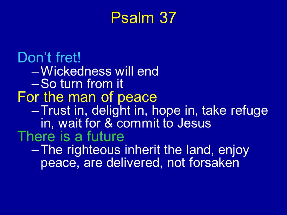 Psalm 37 Don’t fret.