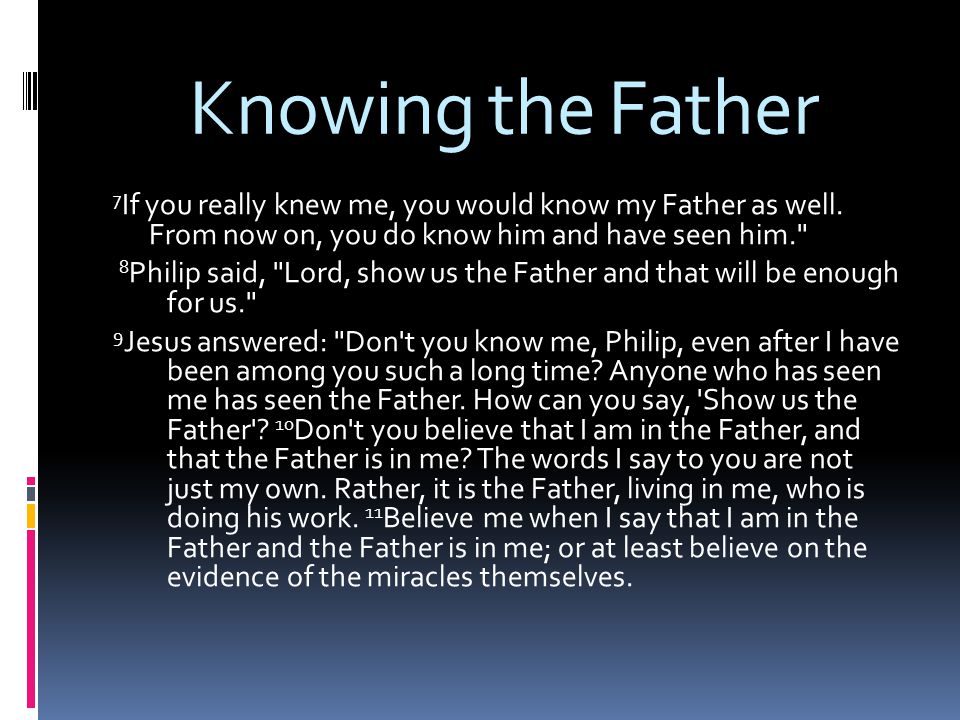 Knowing the Father 7 If you really knew me, you would know my Father as well.