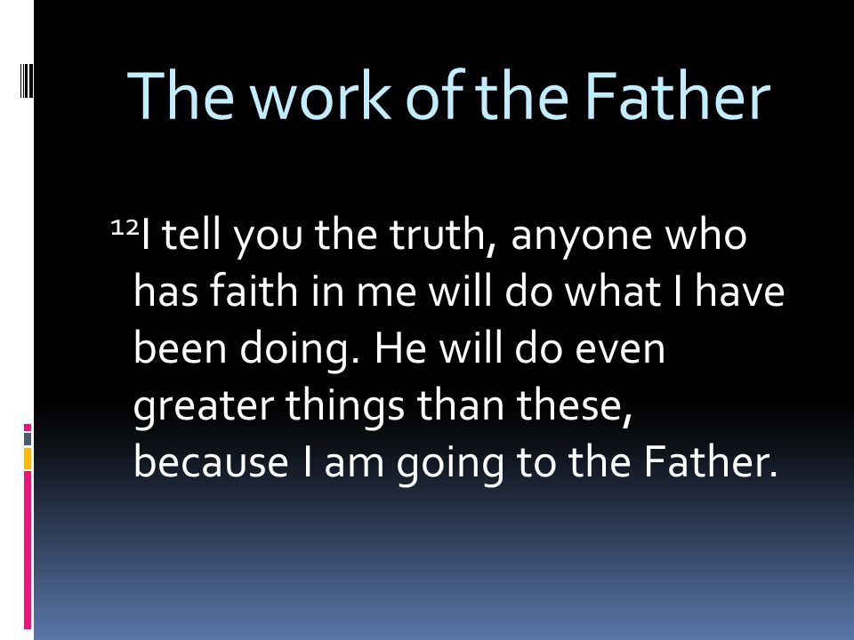 The work of the Father 12 I tell you the truth, anyone who has faith in me will do what I have been doing.