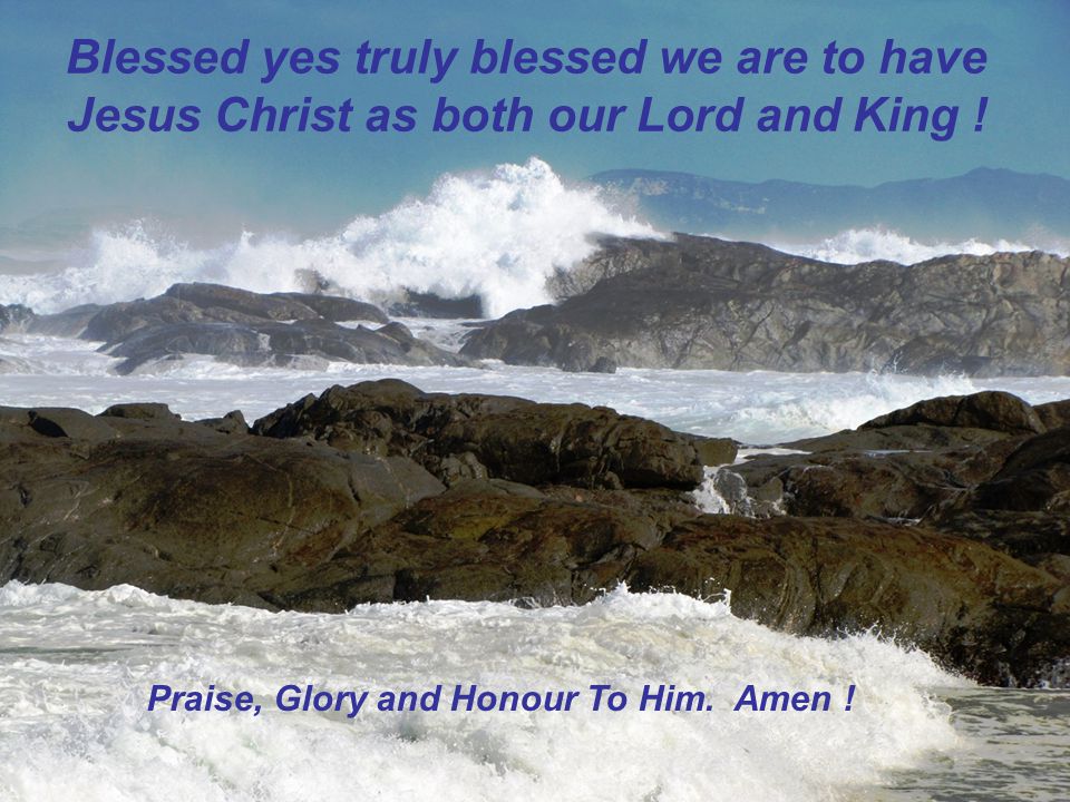 Blessed yes truly blessed we are to have Jesus Christ as both our Lord and King .