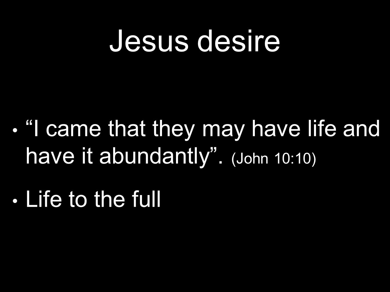 Jesus desire I came that they may have life and have it abundantly . (John 10:10) Life to the full
