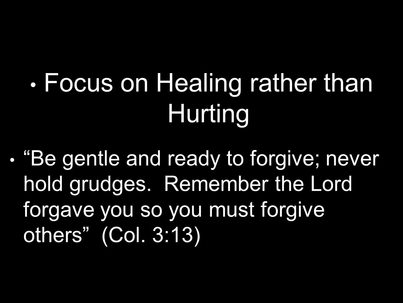 Focus on Healing rather than Hurting Be gentle and ready to forgive; never hold grudges.