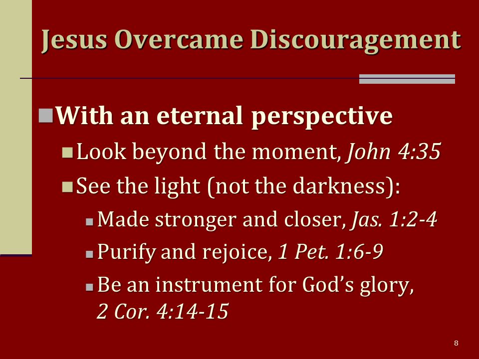 8 With an eternal perspective With an eternal perspective Look beyond the moment, John 4:35 Look beyond the moment, John 4:35 See the light (not the darkness): See the light (not the darkness): Made stronger and closer, Jas.