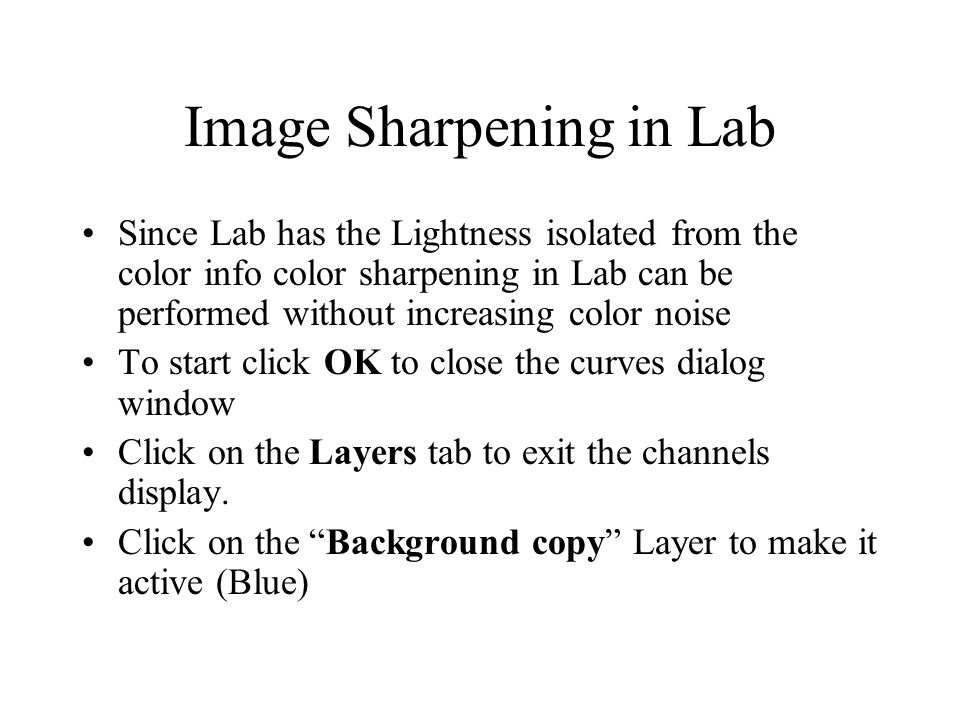 Image Sharpening in Lab Since Lab has the Lightness isolated from the color info color sharpening in Lab can be performed without increasing color noise To start click OK to close the curves dialog window Click on the Layers tab to exit the channels display.