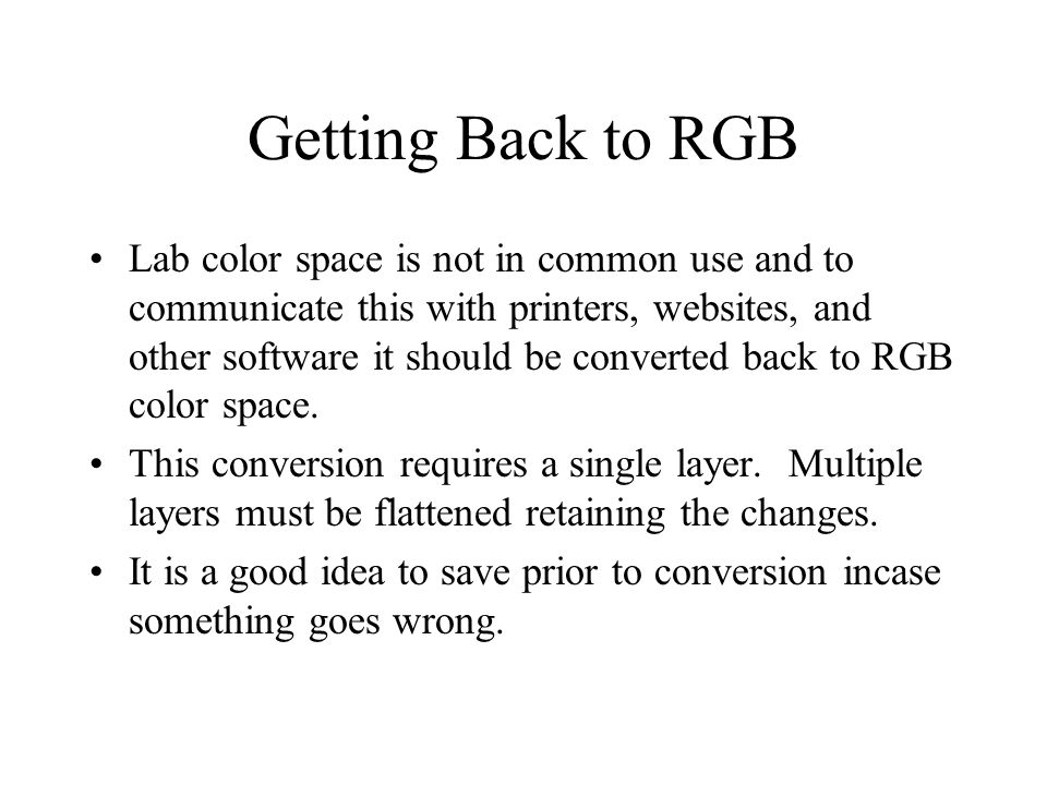 Getting Back to RGB Lab color space is not in common use and to communicate this with printers, websites, and other software it should be converted back to RGB color space.