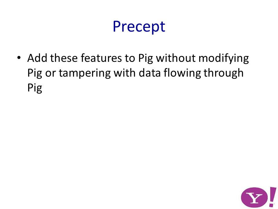 Precept Add these features to Pig without modifying Pig or tampering with data flowing through Pig