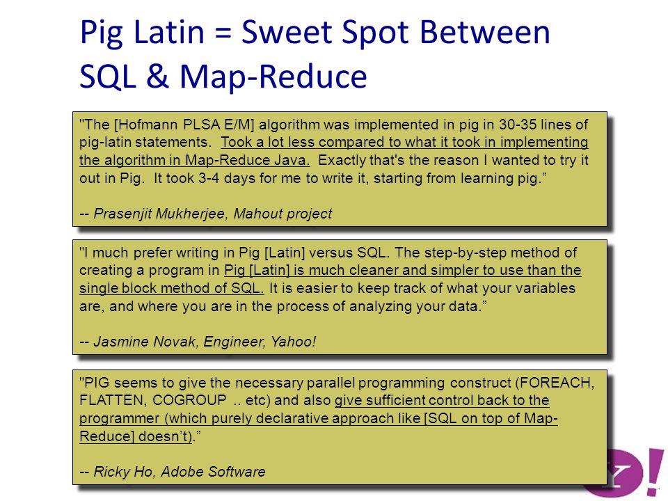 Pig Latin = Sweet Spot Between SQL & Map-Reduce I much prefer writing in Pig [Latin] versus SQL.
