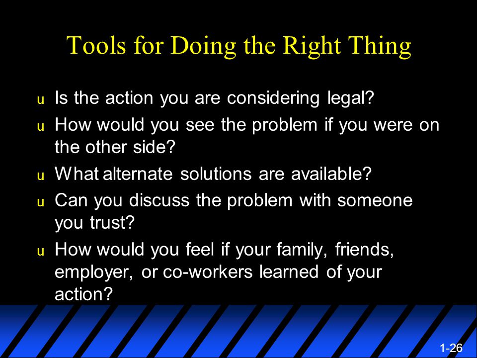1-26 Tools for Doing the Right Thing u Is the action you are considering legal.