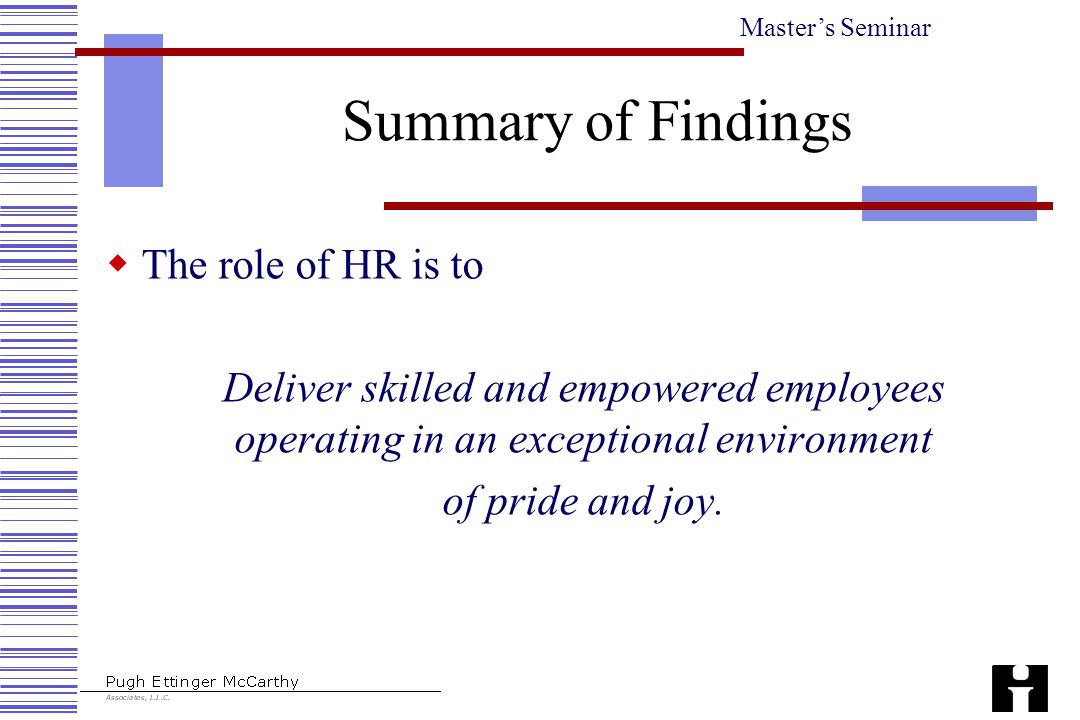 Master’s Seminar Summary of Findings  The role of HR is to Deliver skilled and empowered employees operating in an exceptional environment of pride and joy.