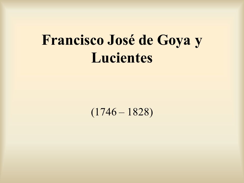 Francisco José de Goya y Lucientes (1746 – 1828)