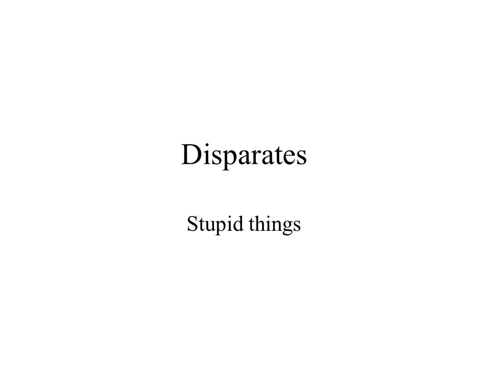 Disparates Stupid things