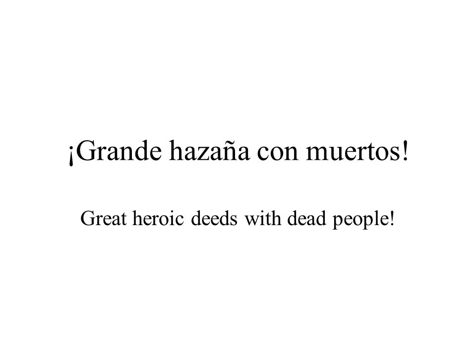 ¡Grande hazaña con muertos! Great heroic deeds with dead people!
