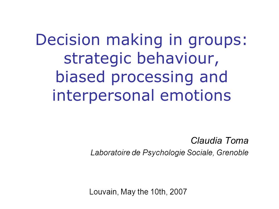 Decision making in groups: strategic behaviour, biased processing and  interpersonal emotions Claudia Toma Laboratoire de Psychologie Sociale,  Grenoble. - ppt download
