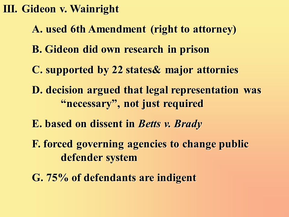 III. Gideon v. Wainright A. used 6th Amendment (right to attorney) B.