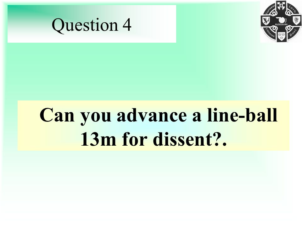 Question 4 Can you advance a line-ball 13m for dissent .
