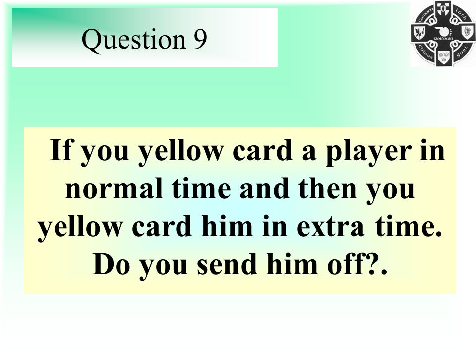 Question 9 If you yellow card a player in normal time and then you yellow card him in extra time.