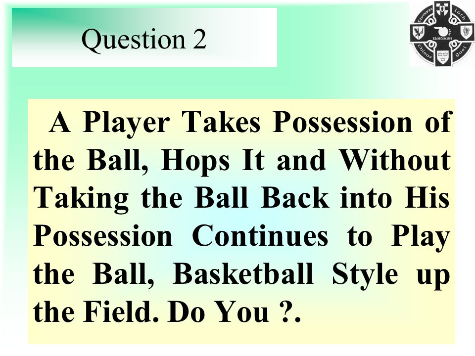 Question 2 A Player Takes Possession of the Ball, Hops It and Without Taking the Ball Back into His Possession Continues to Play the Ball, Basketball Style up the Field.