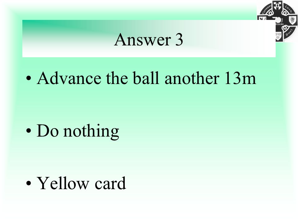 Answer 3 Advance the ball another 13m Do nothing Yellow card