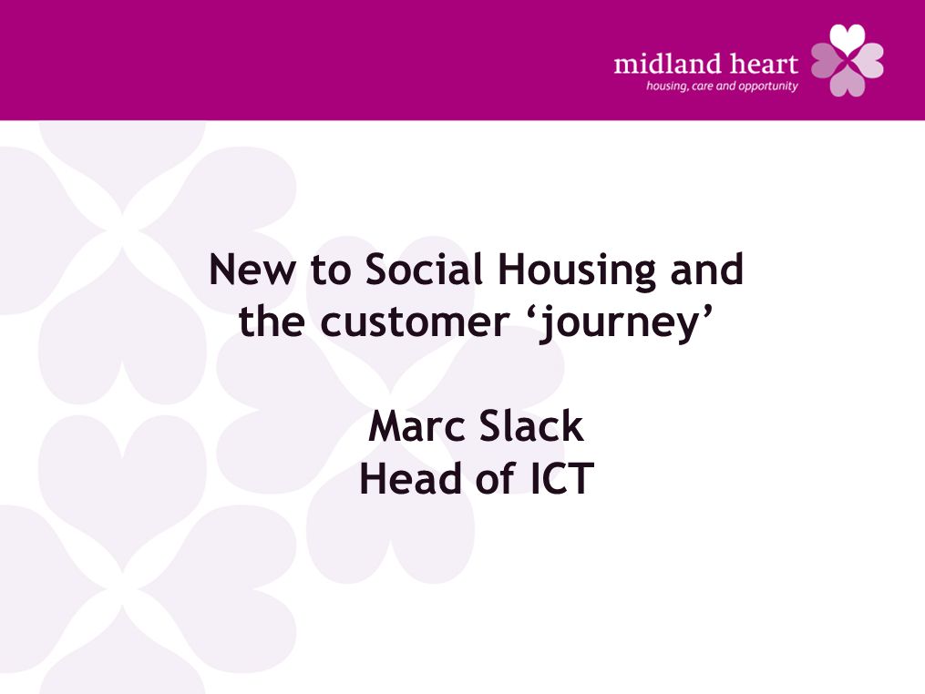New to Social Housing and the customer ‘journey’ Marc Slack Head of ICT