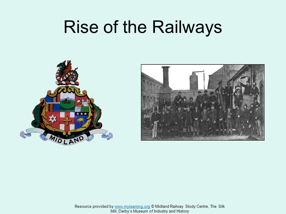 Rise of the Railways Resource provided by   © Midland Railway Study Centre, The Silkwww.mylearning.org Mill, Derby s Museum of Industry and History