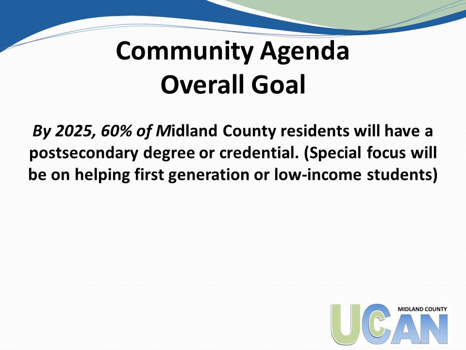 Community Agenda Overall Goal By 2025, 60% of Midland County residents will have a postsecondary degree or credential.