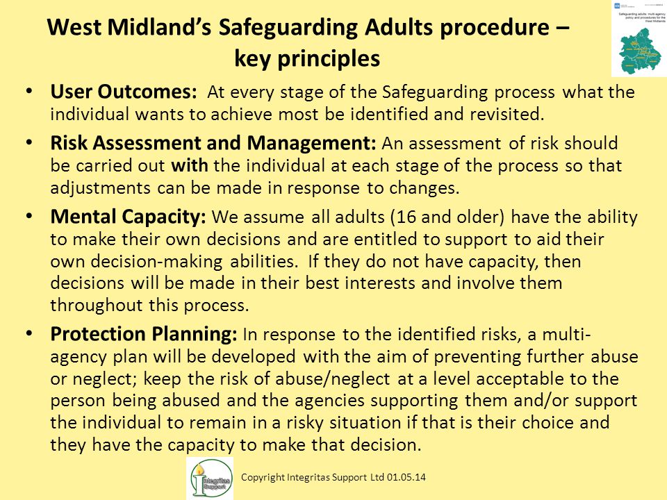 West Midland’s Safeguarding Adults procedure – key principles User Outcomes: At every stage of the Safeguarding process what the individual wants to achieve most be identified and revisited.