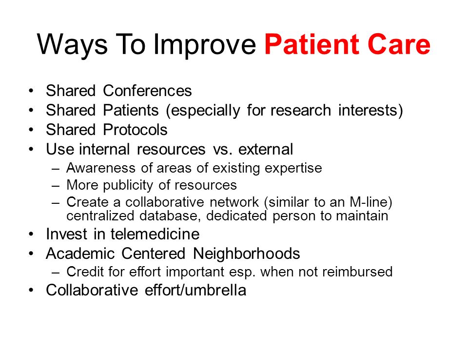 Ways To Improve Patient Care Shared Conferences Shared Patients (especially for research interests) Shared Protocols Use internal resources vs.
