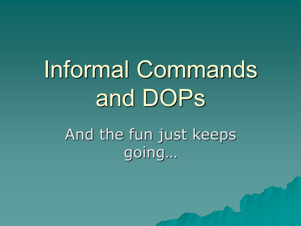 Informal Commands and DOPs And the fun just keeps going…