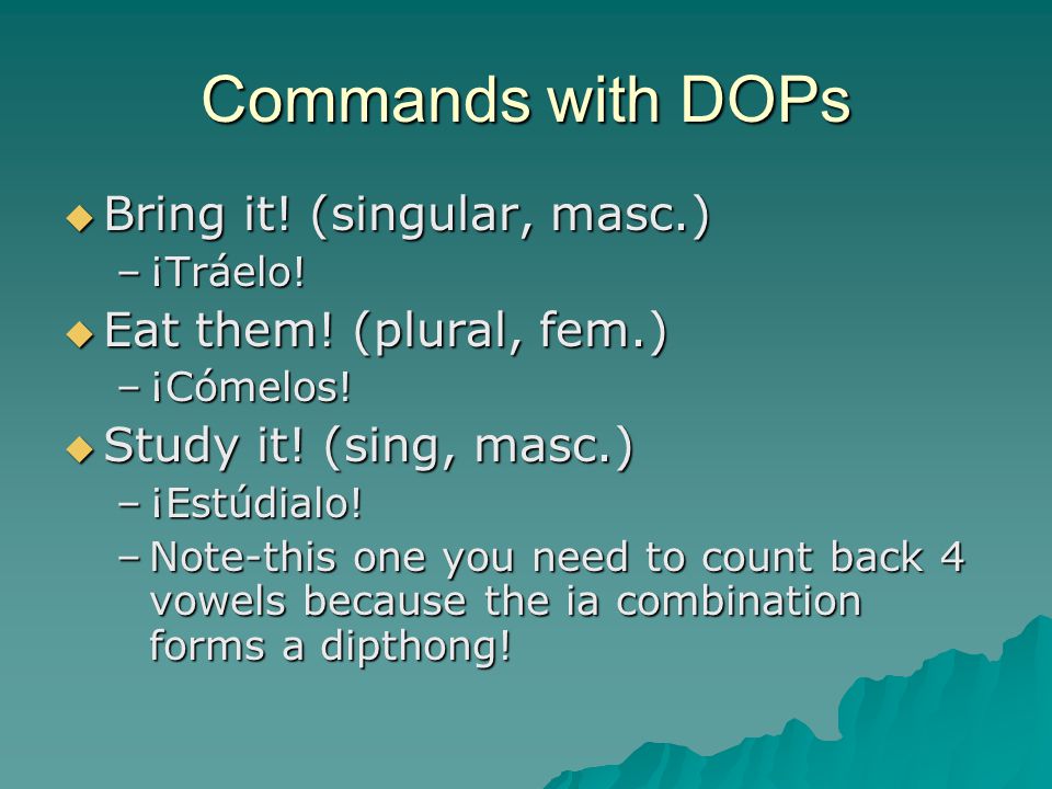 Commands with DOPs  Bring it. (singular, masc.) –¡Tráelo.