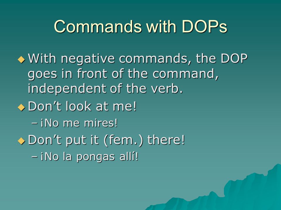 Commands with DOPs  With negative commands, the DOP goes in front of the command, independent of the verb.