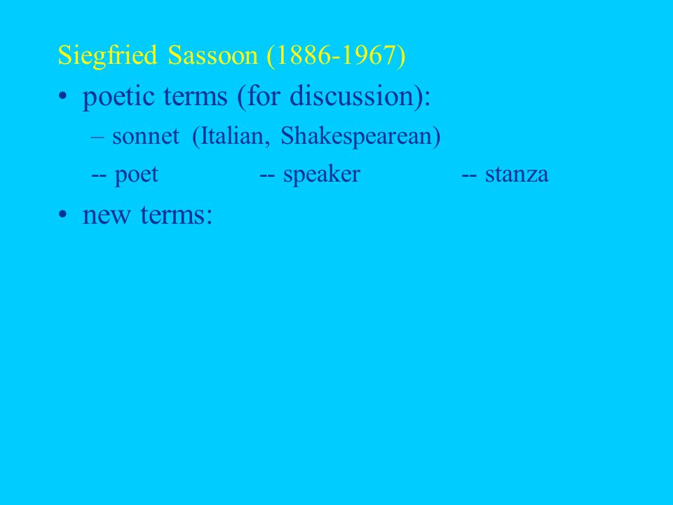 Siegfried Sassoon ( ) poetic terms (for discussion): –sonnet (Italian, Shakespearean) -- poet-- speaker-- stanza new terms: