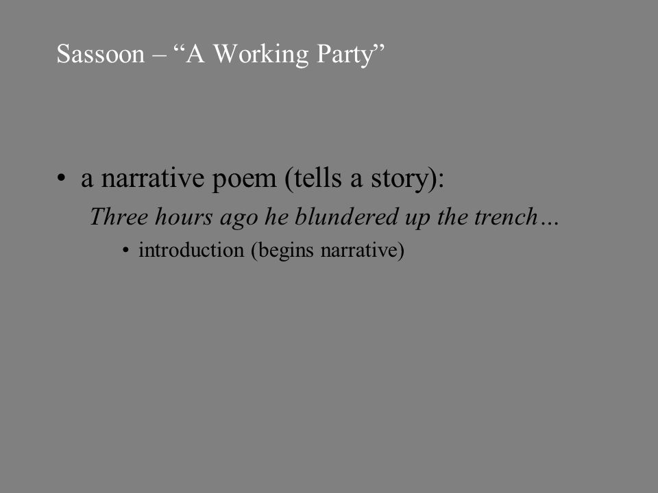 Sassoon – A Working Party a narrative poem (tells a story): Three hours ago he blundered up the trench… introduction (begins narrative)