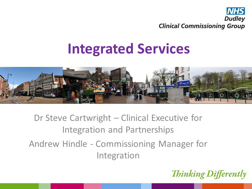 Integrated Services Dr Steve Cartwright – Clinical Executive for Integration and Partnerships Andrew Hindle - Commissioning Manager for Integration