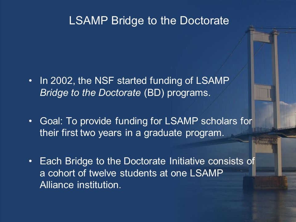 LSAMP Bridge to the Doctorate In 2002, the NSF started funding of LSAMP Bridge to the Doctorate (BD) programs.