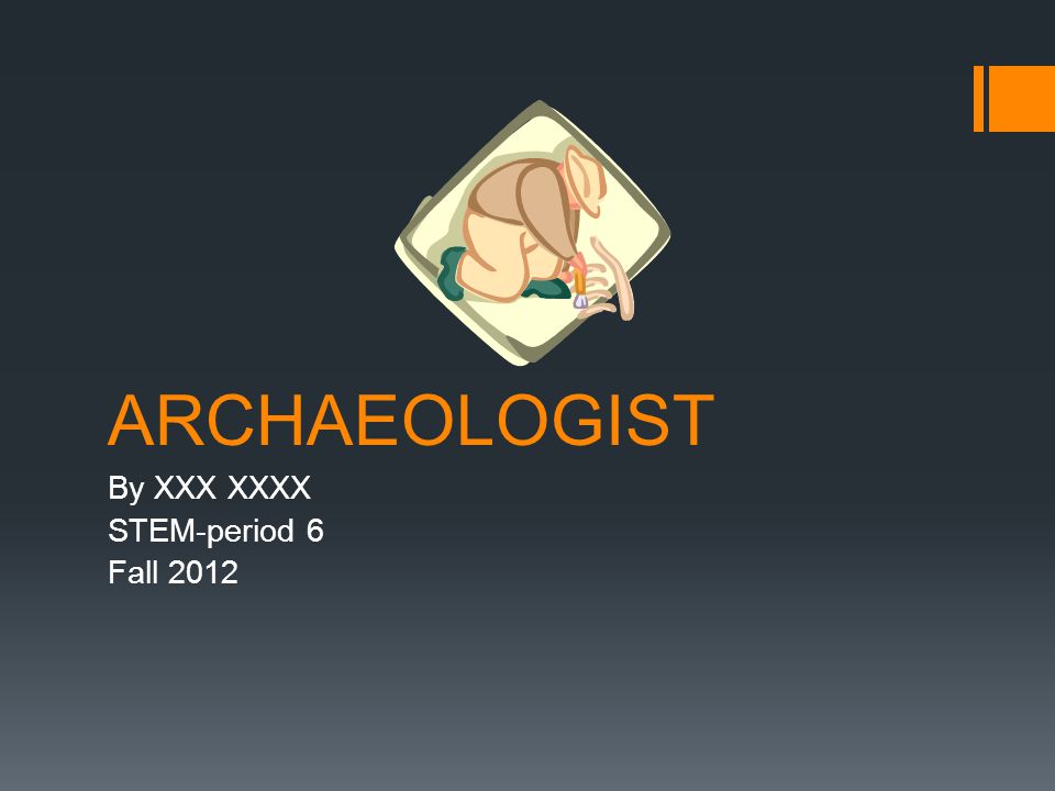 ARCHAEOLOGIST By XXX XXXX STEM-period 6 Fall 2012