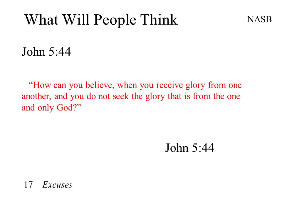 What Will People Think John 5:44 NASB How can you believe, when you receive glory from one another, and you do not seek the glory that is from the one and only God John 5:44 17 Excuses