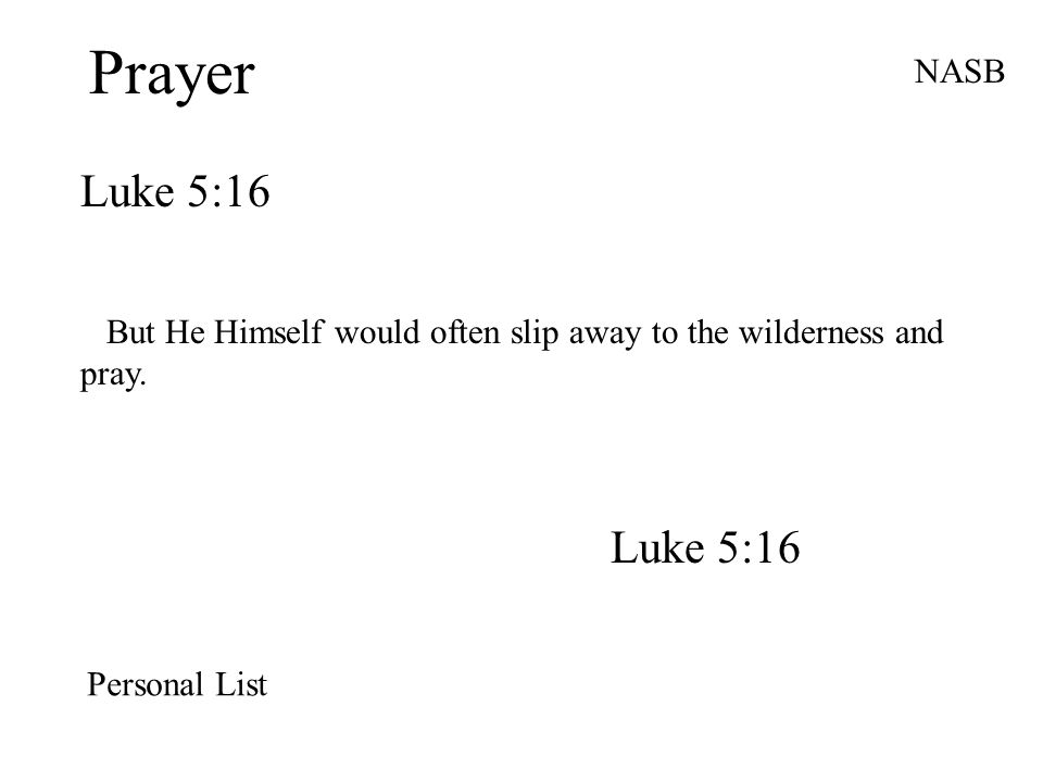Prayer Luke 5:16 NASB But He Himself would often slip away to the wilderness and pray.