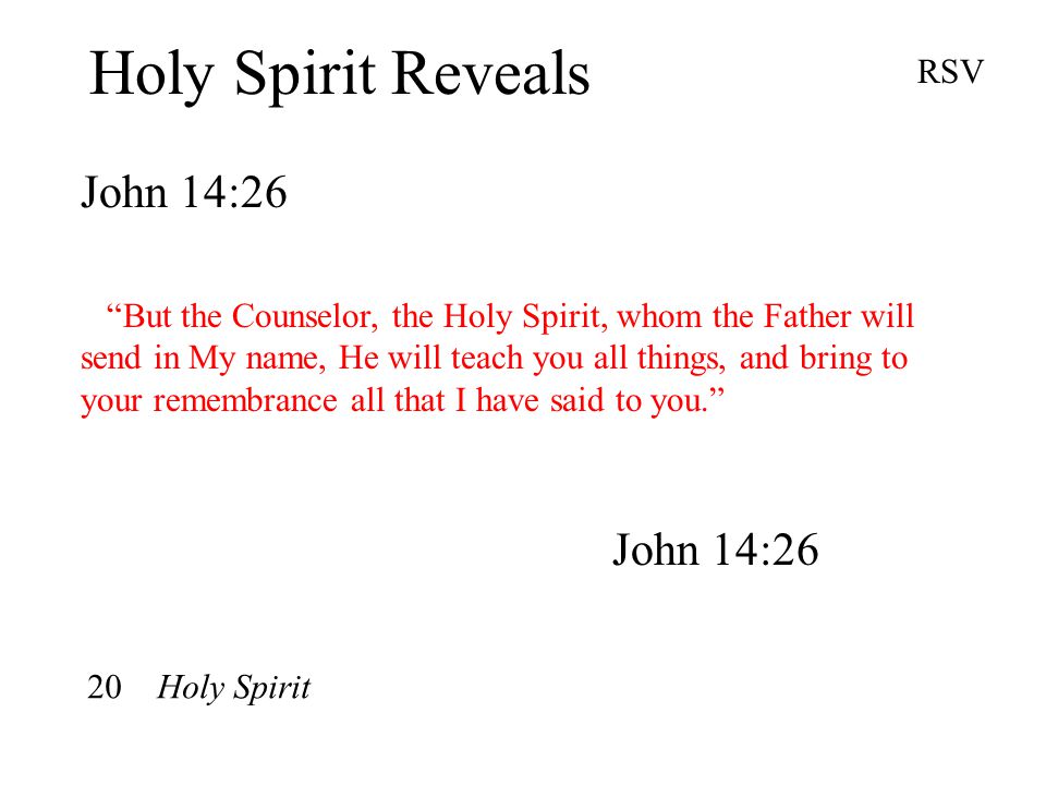 Holy Spirit Reveals John 14:26 RSV But the Counselor, the Holy Spirit, whom the Father will send in My name, He will teach you all things, and bring to your remembrance all that I have said to you. John 14:26 20 Holy Spirit
