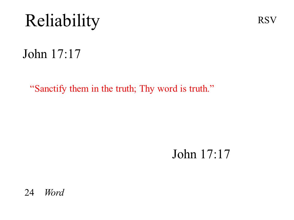 Reliability John 17:17 RSV Sanctify them in the truth; Thy word is truth. John 17:17 24 Word
