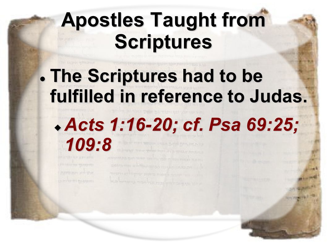 Apostles Taught from Scriptures The Scriptures had to be fulfilled in reference to Judas.