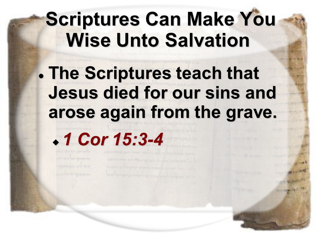 Scriptures Can Make You Wise Unto Salvation Scriptures Can Make You Wise Unto Salvation The Scriptures teach that Jesus died for our sins and arose again from the grave.
